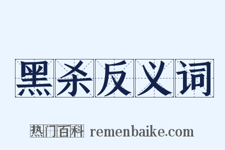 黑杀反义词是什么意思的图片